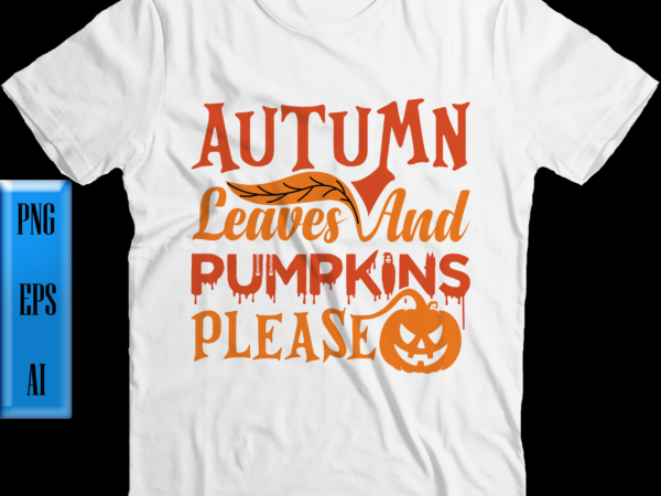 Autumn leaves and pumpkins please t shirt design, autumn leaves and pumpkins please vector, autumn vector, autumn leaves png, pumpkins png, halloween night, ghost, halloween png, pumpkin, witch, witches, spooky,