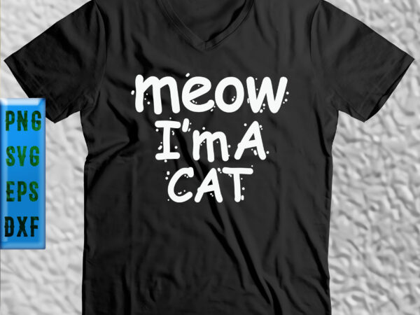 Meow i’m a cat svg, meow svg, cat svg, cat vector, kitten svg, kitten vector, i’m a cat svg, i’m a cat vector, kitty cat svg