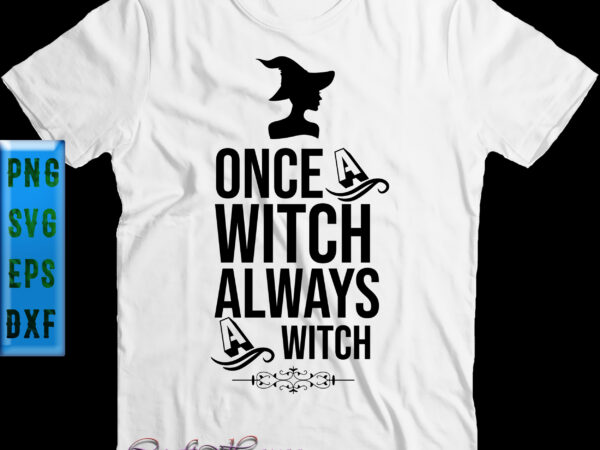 Once a witch always a witch svg, halloween t shirt design, halloween svg, halloween night, pumpkin svg, witch svg, ghost svg, halloween vector, witches