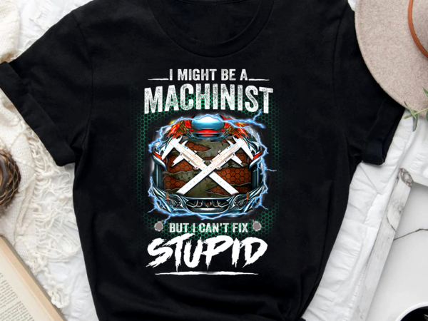 Machinist Can't Fix Stupid - Buy t-shirt designs