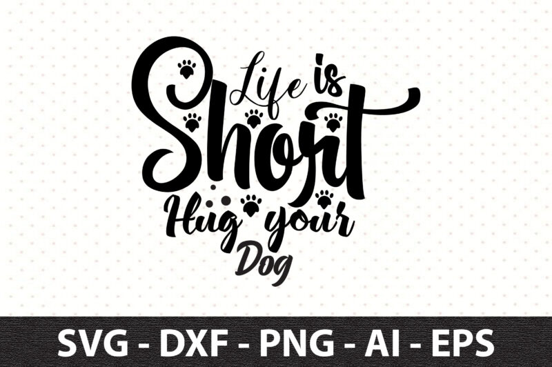 Life is Short Hug your Dog svg