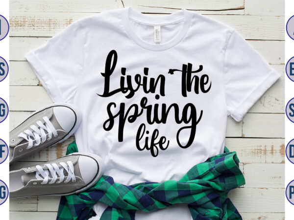 Livin the spring life svg t shirt vector graphic