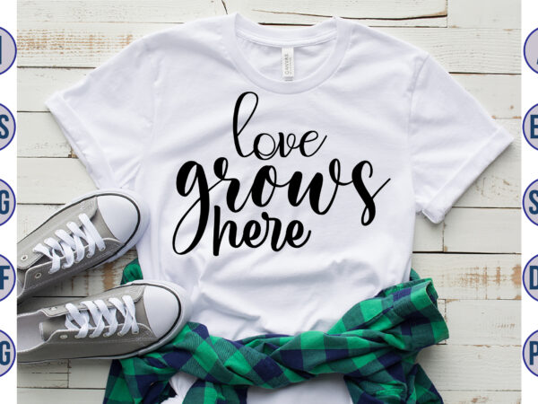 Love grows here svg t shirt vector graphic