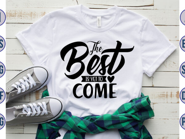 The best is yet to come svg t shirt designs for sale