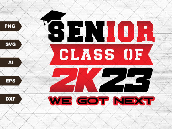Senior class of 2023 svg, seniors svg, class of 2023, graduation svg, we got next, proud graduate, proud senior t shirt template vector