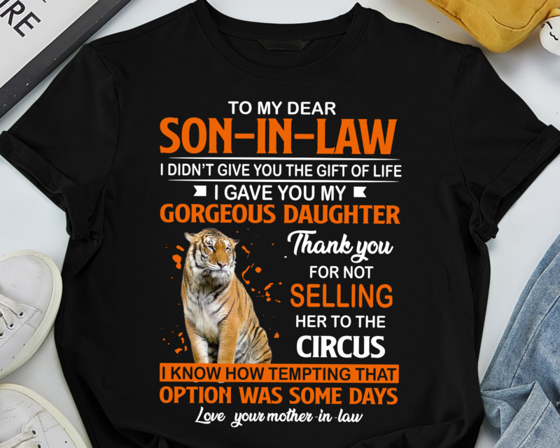 To My Dear Son In Law I Didn T Give You Tiger King T Of Life Buy T Shirt Designs