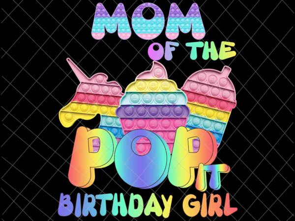 Mom of the pop it birthday girl png, girl birthday png, pop it birthday png, girl pop it png t shirt designs for sale