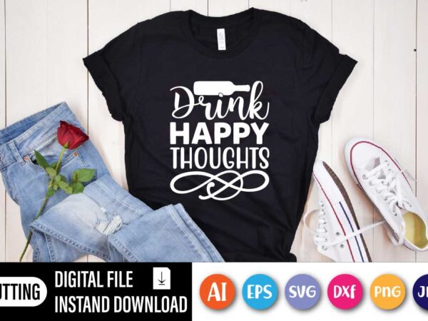 Drink happy thoughts, funny drink shirt, funny saying shirt, day drink shirt, drinking day, drink happy thoughts,drinking party tee t shirt vector illustration