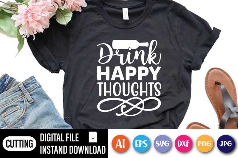 Drink Happy Thoughts, Funny Drink Shirt, Funny Saying Shirt, Day Drink Shirt, Drinking Day, Drink Happy Thoughts,Drinking Party Tee