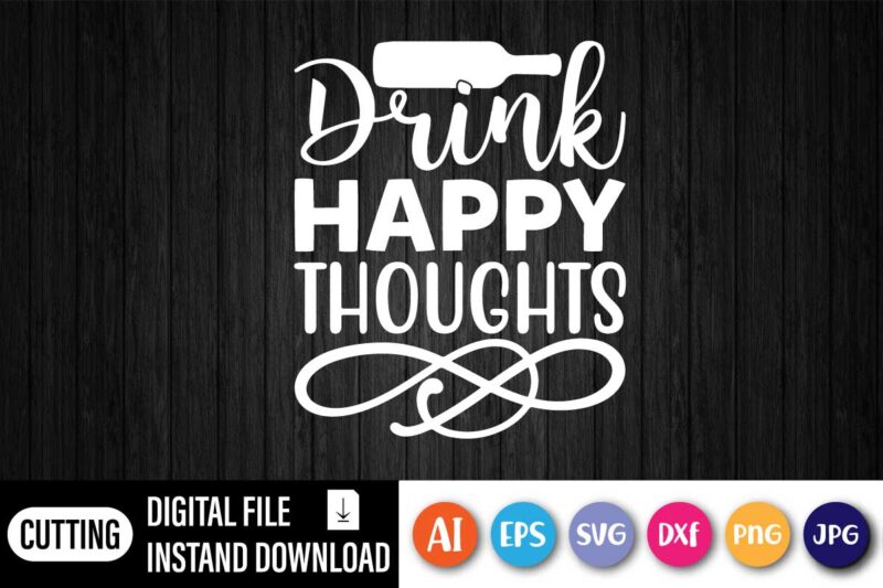 Drink Happy Thoughts, Funny Drink Shirt, Funny Saying Shirt, Day Drink Shirt, Drinking Day, Drink Happy Thoughts,Drinking Party Tee