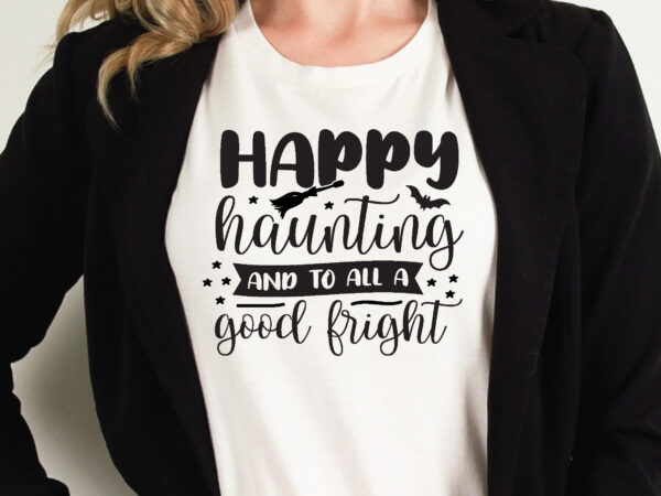 Happy haunting and to all a good fright t shirt graphic design,halloween t shirt vector graphic,halloween t shirt design template,halloween t shirt vector graphic,halloween t shirt design for sale, halloween