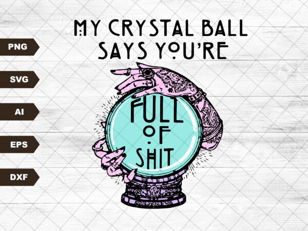 My crystal ball says you’re full of shit svg t shirt designs for sale