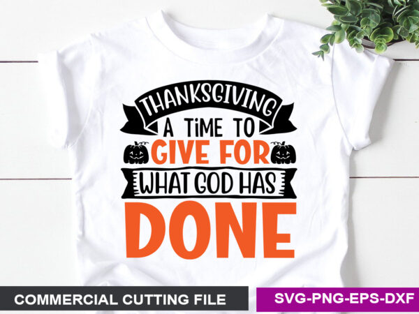 Thanksgiving a time to give for what god has done svg t shirt designs for sale