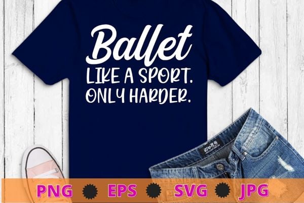 Ballet like a sport only harder girls ballet dancer t-shirt design svg, ballet day, ballet dancer,