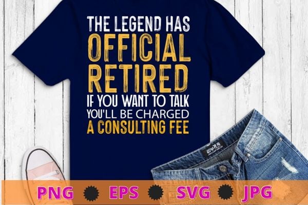 Legend has retired be charged a consulting fee t-shirts design svg,