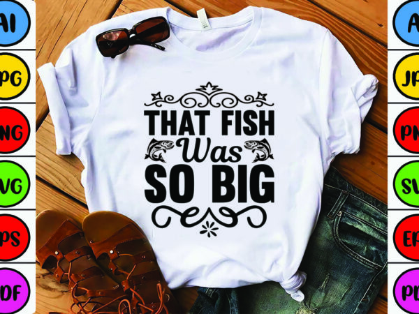 That fish was so big t shirt designs for sale