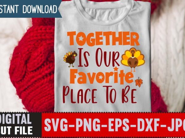 Together is our favorite place to be t-shirt design,thanksgiving svg, happy thanksgiving svg, turkey svg, thanksgiving svg designs, turkey cricut design, silhouette thanksgiving designs,cutest turkey in town svg, girls thanksgiving