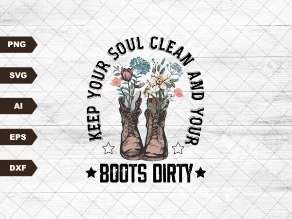 Keep your soul clean and your boots dirty png| sublimation design| country boots png| cowgirl boots| inspirational png| western boho design