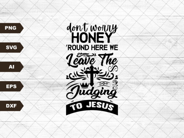 Don’t worry honey round here we leave the judgin’ to jesus sublimation design png digital download printable christian country western rodeo