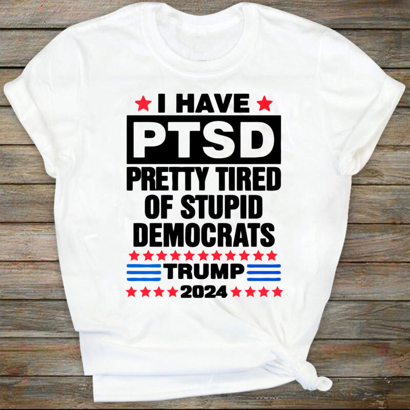 I Have PTSD Pretty Tired Of Stupid Democrats Trump 2024, Independence Day, The Fourth of July, Svg, Png Files For Cricut