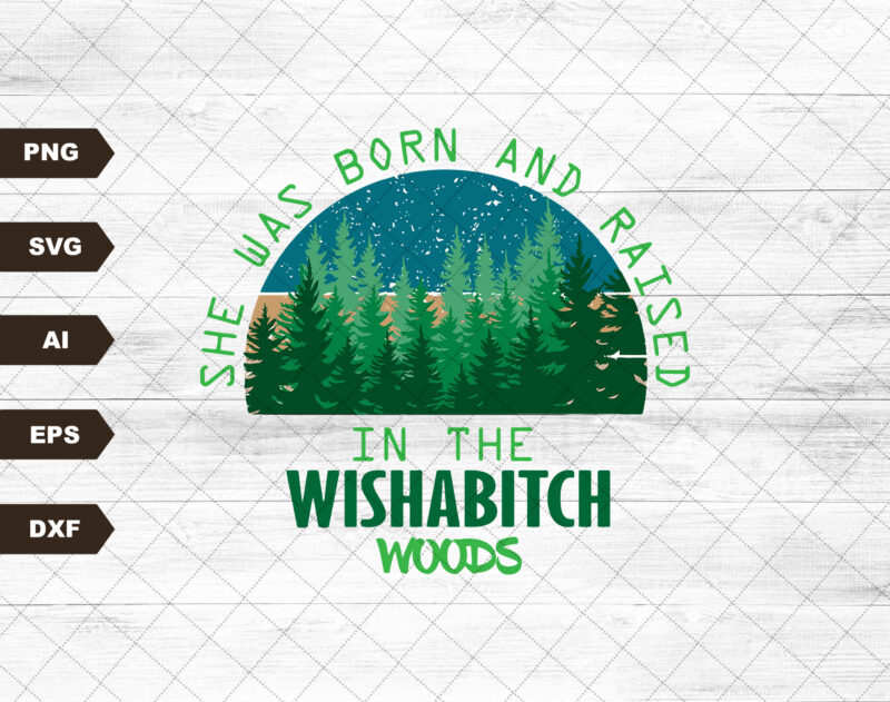 Wishabitch Woods PNG, Funny Designs, Forrest Outdoor PNG, Born and Raised, Shirt Designs, She was born and raised in the wishabitch woods