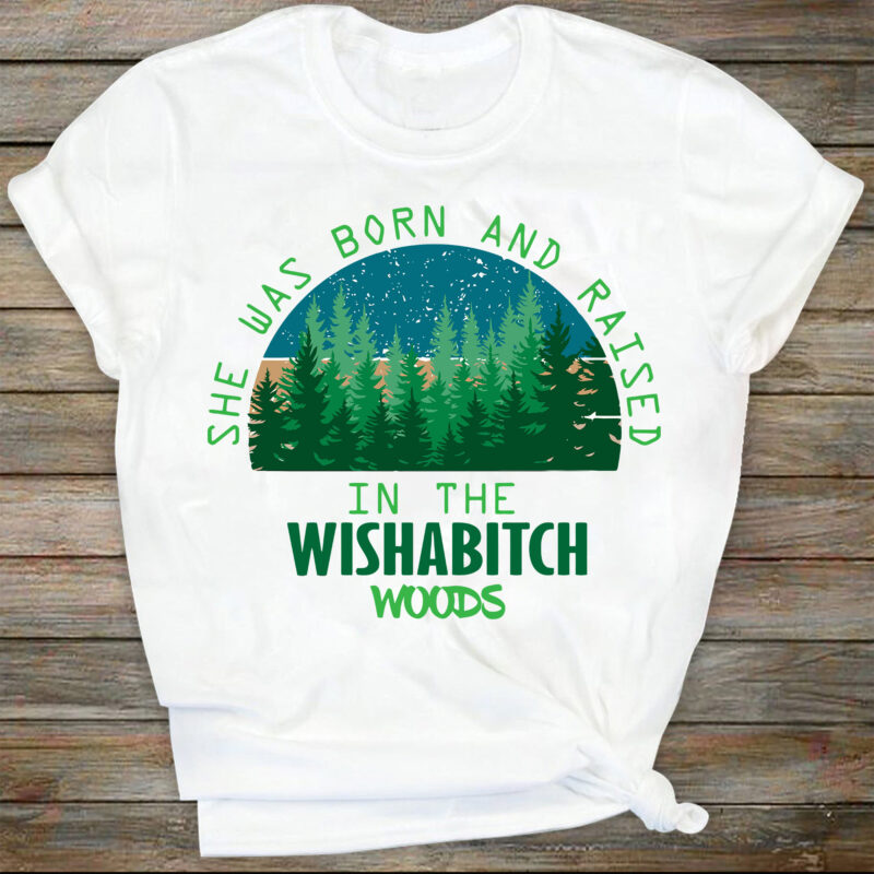 Wishabitch Woods PNG, Funny Designs, Forrest Outdoor PNG, Born and Raised, Shirt Designs, She was born and raised in the wishabitch woods