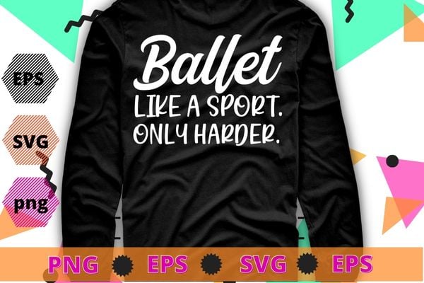 Ballet Like A Sport Only Harder Girls Ballet Dancer T-shirt design svg, Ballet day, Ballet dancer,