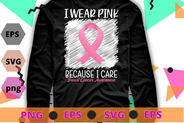 I wear pink because i care Breast Cancer Awareness T-Shirt T-shirt design svg