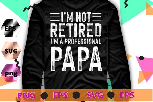 Im Not Retired Im A Professional Papa Funny Gifts T-Shirts design svg,