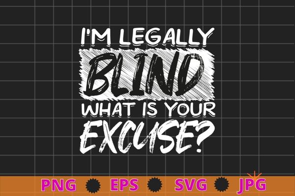 I’m legally blind what is your excuse? t shirt funny gift t-shirt design svg, blindness awareness month,