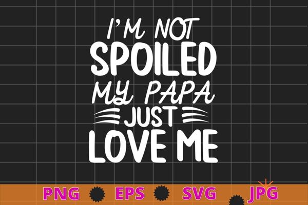 I’m not spoiled my papa just love me sarcastic t-shirt design svg vector