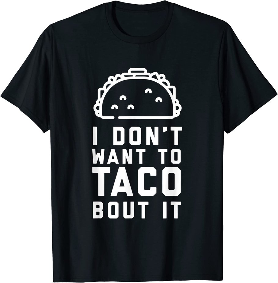 I Dont Want To Taco Bout It Tshirt Funny Tacos Day Tee Shirt T-Shirt CL ...