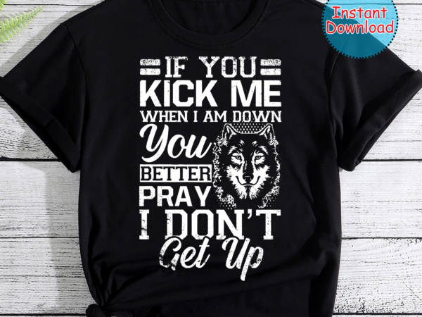 If You Kick Me When I Am Down You Better Pray Wolf Buy T Shirt Designs 0696