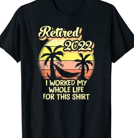 Retired 2022 I Worked My Whole Life, Funny Retirement T-Shirt CL - Buy ...