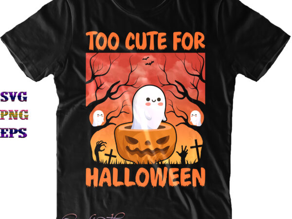 Too cute for halloween svg, too cute pumpkin ghost svg, halloween svg, funny halloween, halloween party, halloween quote, halloween night, pumpkin svg, witch svg, ghost svg, halloween death, trick or t shirt designs for sale