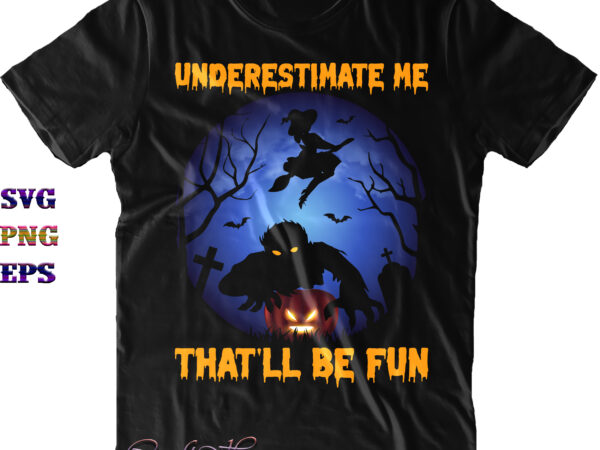 Underestimate me that’ll be fun svg, halloween svg, halloween quote, funny halloween, halloween party, halloween night, pumpkin svg, witch svg, ghost svg, halloween death, trick or treat svg, spooky halloween, t shirt vector graphic