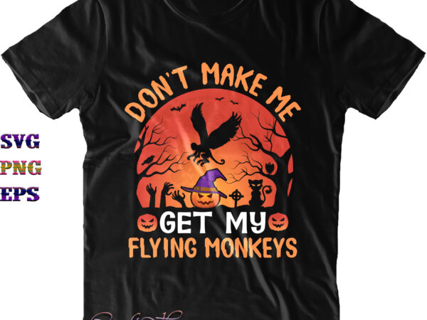 Don’t make me get my flying monkeys svg, flying monkeys svg, monkeys svg, halloween svg, halloween costumes, halloween quote, funny halloween, halloween party, halloween night, pumpkin svg, witch svg, ghost t shirt vector illustration
