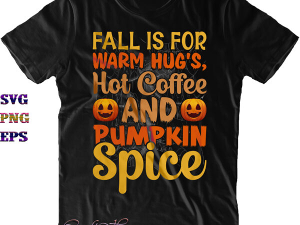 Fall is for warm hug’s svg, hot coffee and pumpkin spice svg, fall svg, coffee svg, pumpkin spice svg, halloween svg, halloween costumes, halloween quote, funny halloween, halloween party, halloween t shirt graphic design