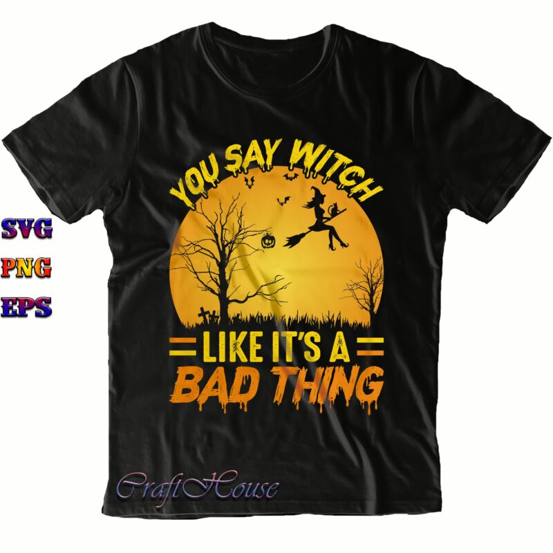 You Say Witch Like It's A Bad Thing Svg, Bad Witch Svg, Halloween Svg, Halloween Costumes, Halloween Quote, Halloween Funny, Halloween Party, Halloween Night, Pumpkin Svg, Witch Svg, Ghost Svg,