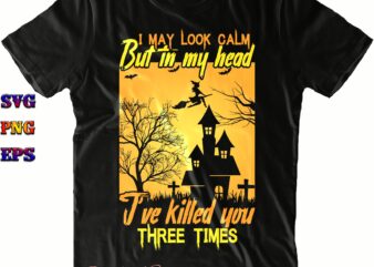 I May Look Calm But In My Head I’ve Killed You SVG, Killed You SVG, Halloween Svg, Halloween Costumes, Halloween Quote, Halloween Funny, Halloween Party, Halloween Night, Pumpkin Svg, Witch
