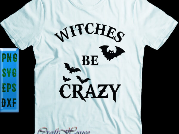 Witches be crazy svg, bat svg, witches svg, halloween svg, funny halloween, halloween party, halloween quote, halloween night, pumpkin svg, witch svg, ghost svg, halloween death, trick or treat svg, t shirt design for sale