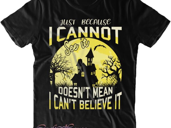 Just because i cannot see it doesn’t mean i can’t believe it svg, believe svg, halloween svg, halloween quote, halloween funny, pumpkin svg, witch svg, ghost svg, halloween death, trick vector clipart