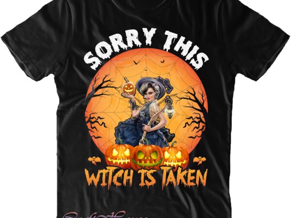 Sorry this witch is taken svg, halloween svg, halloween quote, halloween funny, pumpkin svg, witch svg, ghost svg, halloween death, trick or treat svg, stay spooky, hocus pocus svg, halloween t shirt template vector