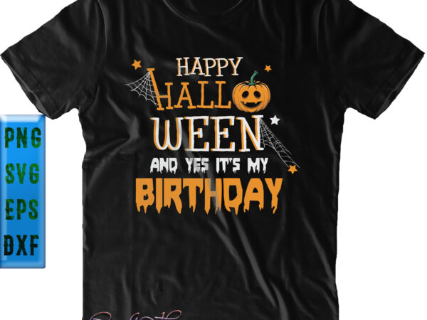 Happy halloween and yes its my birthday svg, birthday svg, halloween svg, funny halloween, halloween party, halloween quote, halloween night, pumpkin svg, witch svg, ghost svg, halloween death, trick or graphic t shirt