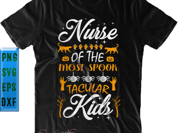 Nurse of the most spooktacular kids, nurse svg, halloween svg, funny halloween, halloween party, halloween quote, halloween night, pumpkin svg, witch svg, ghost svg, halloween death, trick or treat svg, T shirt vector artwork