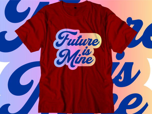 Future is mine inspirational quotes t shirt designs, svg, png, sublimation, eps, ai,