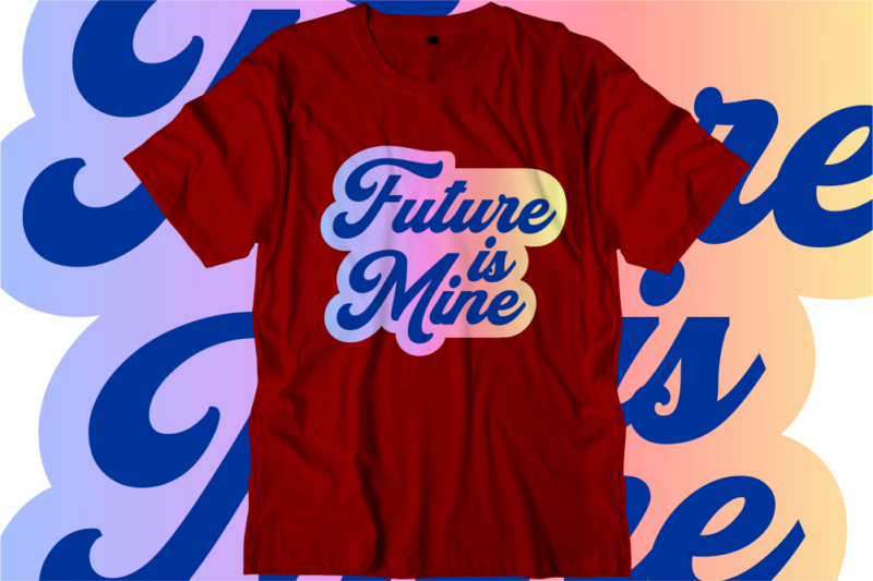 Future is Mine Inspirational Quotes T shirt Designs, Svg, Png, Sublimation, Eps, Ai,