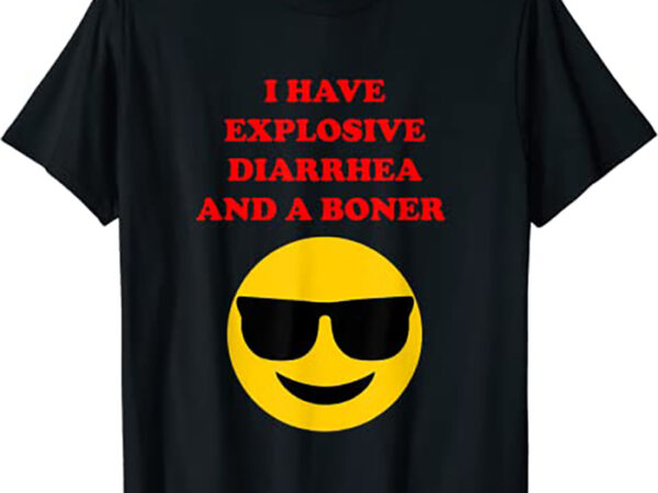 i-have-explosive-diarrhea-and-a-boner-buy-t-shirt-designs