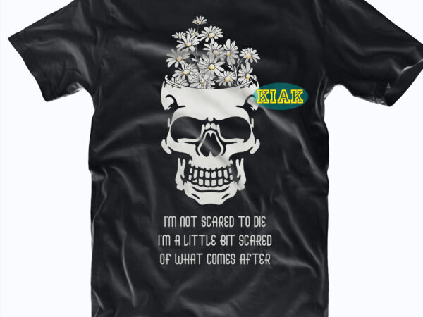 I’m not scared to die i’m a little bit scared of what comes after svg, skull peace halloween sayings svg, skull svg, halloween svg, halloween death, halloween night, halloween party, t shirt design for sale