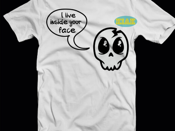 I live inside your face svg, cute skull png, skull svg, halloween svg, halloween death, halloween night, halloween party, halloween quotes, funny halloween, october 31 svg, ghost svg, pumpkin svg, t shirt design for sale